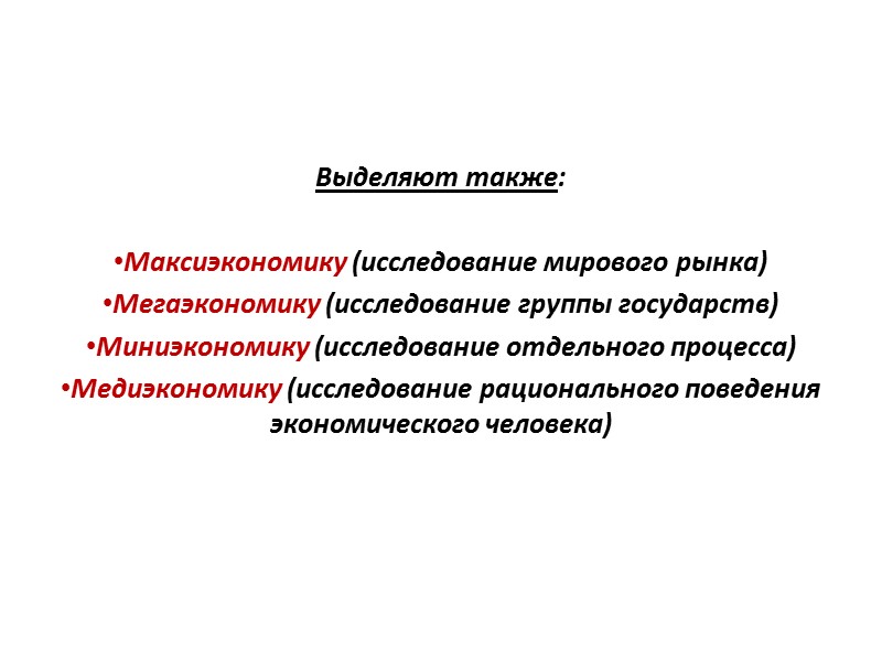 Выделяют также:  Максиэкономику (исследование мирового рынка) Мегаэкономику (исследование группы государств) Миниэкономику (исследование отдельного